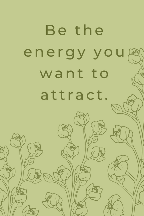 Be the energy you want to attract.