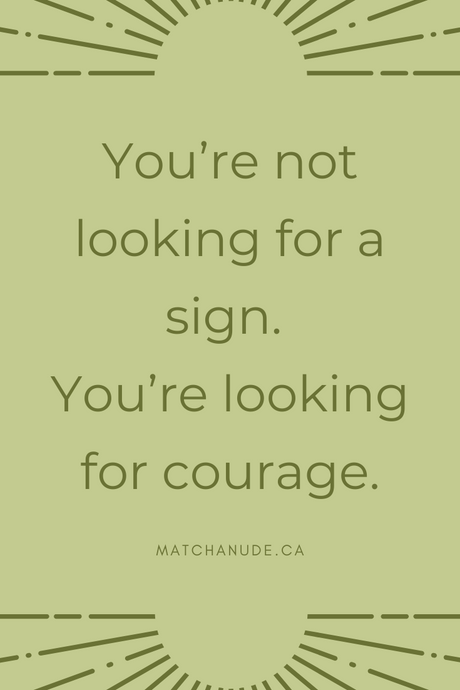 You’re not looking for a sign. You’re looking for courage.